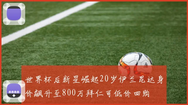 世界杯后新星崛起20岁伊兰昆达身价飙升至800万拜仁可低价回购