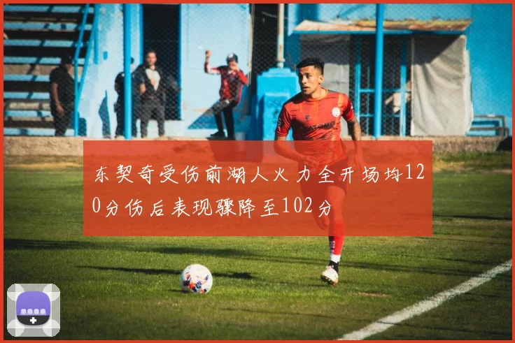 东契奇受伤前湖人火力全开场均120分伤后表现骤降至102分