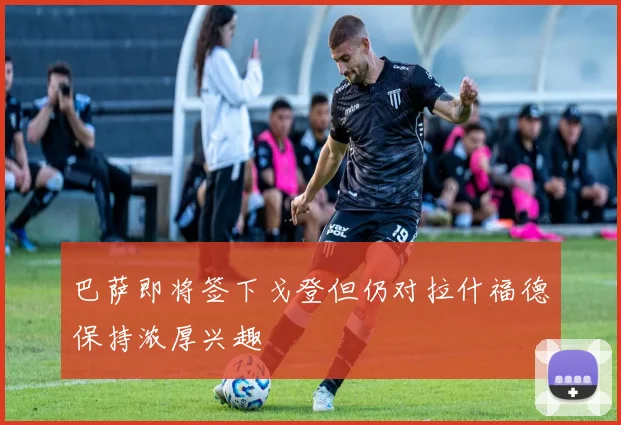 巴萨即将签下戈登但仍对拉什福德保持浓厚兴趣