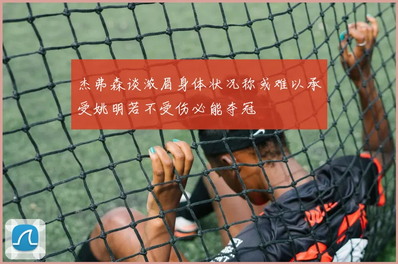 杰弗森谈浓眉身体状况称或难以承受姚明若不受伤必能夺冠