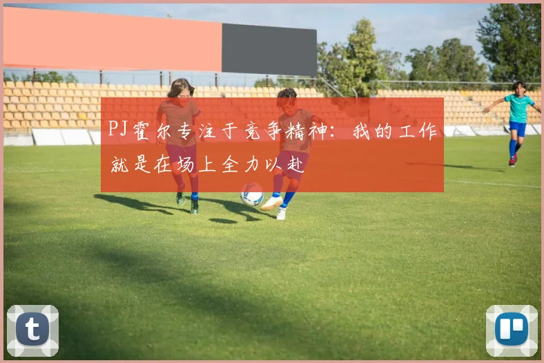 PJ霍尔专注于竞争精神：我的工作就是在场上全力以赴